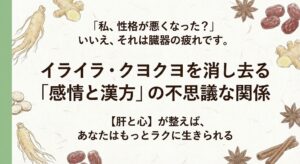 「私、性格が悪くなった？」いいえ、それは臓器の疲れです。イライラ・クヨクヨを消し去る「感情と漢方」の不思議な関係。解説記事タイトル画像。和紙の背景に若草色（緑色）の帯。
