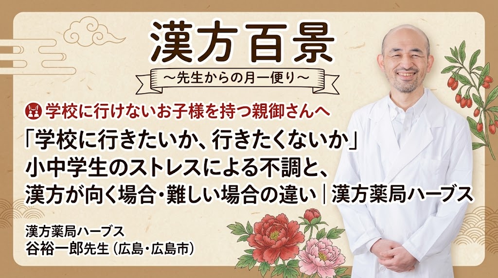 和風のデザインの記事サムネイル。「漢方百景 ～先生からの月一便り～」のロゴ。メインコピーとして「学校に行けないお子様を持つ親御さんへ」というターゲットに向け、「『学校に行きたいか、行きたくないか』小中学生のストレスによる不調と、漢方が向く場合・難しい場合の違い｜漢方薬局ハーブス」というタイトルが大きなフォントで書かれている。右側には笑顔で白衣を着た谷裕一郎先生（漢方薬局ハーブス・広島）の顔写真が配置されている。背景は和紙風で、伝統的な和風模様（雲、波）と、牡丹の花、クコの実のイラストで装飾されている。