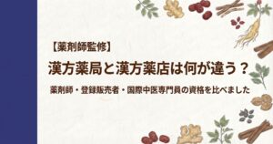 和紙風の背景に、左側に濃紺の縦帯があり、周囲を人参、生姜、シナモン、なつめなどの生薬のイラストが囲むデザイン。中央に「【薬剤師監修】漢方薬局と漢方薬店は何が違う？薬剤師・登録販売者・国際中医専門員の資格を比べました」と書かれている。